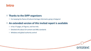Intro
o Thanks to the DIPP organizers
o For keeping the flame of Cultural Heritage informatics going in Bulgaria!
o An extended version of this invited report is available
o It has 77 pages, 67 figures, and live links
o Detailed info about CH content and XML standards
o Wikidata and global authority control
 