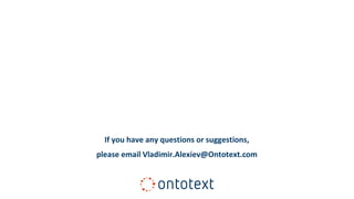 If you have any questions or suggestions,
please email Vladimir.Alexiev@Ontotext.com
Thank you
for your attention!
 