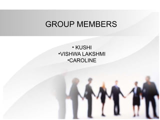 GROUP MEMBERS
• KUSHI
•VISHWA LAKSHMI
•CAROLINE
 