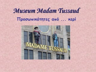 Museum Madam TussaudMuseum Madam Tussaud
Προσωπικότητες από ... κερί
 