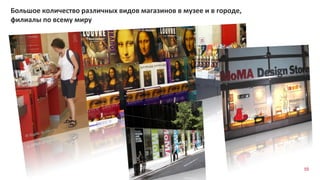 55
Большое количество различных видов магазинов в музее и в городе,
филиалы по всему миру
 
