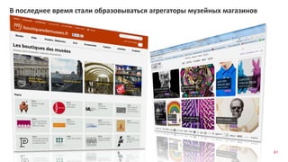 61
В последнее время стали образовываться агрегаторы музейных магазинов
 