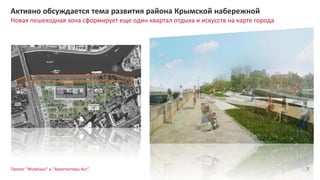7
Новая пешеходная зона сформирует еще один квартал отдыха и искусств на карте города
Активно обсуждается тема развития района Крымской набережной
Проект “Wowhaus” и “Архитекторы Асс”
 