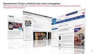 78
Они могут включать в себя игры, познавательные викторины, информацию о картинах, навигацию,
саундтреки и многое другое
Приложения iTunes и Android уже стали стандартом
 