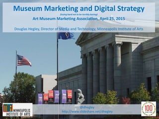 Museum Marketing and Digital Strategy
(trying hard not to be terribly boring)
Art Museum Marketing Association, April 25, 2015
Douglas Hegley, Director of Media and Technology, Minneapolis Institute of Arts
@dhegley
http://www.slideshare.net/dhegley
 