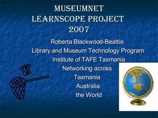 MUSEUMNET Learnscope Project  2007 ,[object Object],[object Object],[object Object],[object Object],[object Object],[object Object],[object Object]
