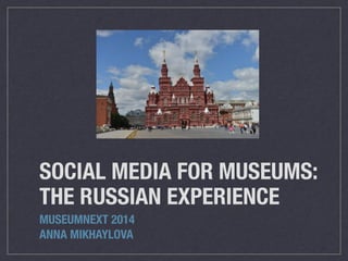SOCIAL MEDIA FOR MUSEUMS:
THE RUSSIAN EXPERIENCE
MUSEUMNEXT 2014
ANNA MIKHAYLOVA
 