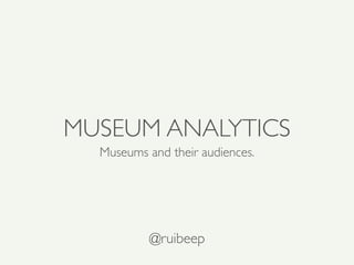 MUSEUM ANALYTICS
  Museums and their audiences.




          @ruibeep
 