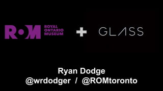 Ryan Dodge
@wrdodger / @ROMtoronto
 