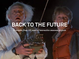 BACK TO THE FUTURE
5 insights from 10 years of interactive museum projects
 