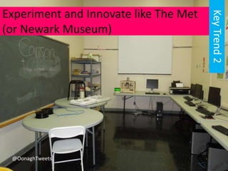 Experiment and Innovate like The Met
(or Newark Museum)
KeyTrend2
@OonaghTweets
 