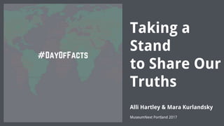 Taking a
Stand
to Share Our
Truths
Alli Hartley & Mara Kurlandsky
MuseumNext Portland 2017
 