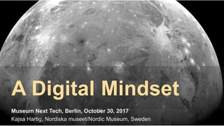A Digital Mindset
Museum Next Tech, Berlin, October 30, 2017
Kajsa Hartig, Nordiska museet/Nordic Museum, Sweden
 