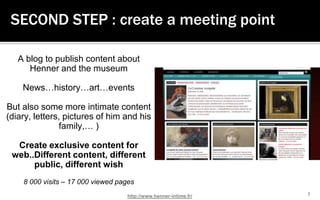 7<br />SECOND STEP : create a meeting point<br />A blog to publish content about Henner and the museum<br />News…history…a...