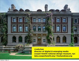 @sebchan
director of digital & emerging media
cooper-hewitt national design museum, nyc
labs.cooperhewitt.org | freshandne...