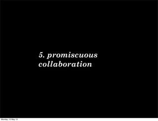 5. promiscuous
collaboration
Monday, 13 May 13
 
