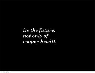 its the future.
not only of
cooper-hewitt.
Monday, 13 May 13
 