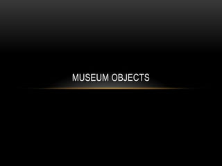 MUSEUM OBJECTS
 