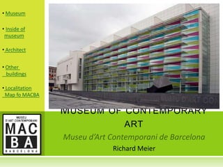 • Museum

• Inside of
 museum

• Architect


• Other
  buildings

• Localitation
 Map fo MACBA


                 MUSEUM OF CONTEMPORARY
                           ART

                        Richard Meier
 