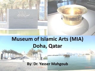 Museum of Islamic Arts (MIA)
Doha, Qatar
By: Dr. Yasser Mahgoub
 