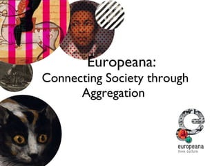 Europeana: Connecting Society through Aggregation  