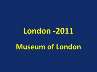 London -2011
Museum of London
 