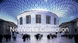NetWorks Collection
the Museum of New Media’s
 