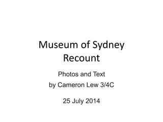 Museum of Sydney
Recount
Photos and Text
by Cameron Lew 3/4C
25 July 2014
 