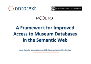 A Framework for Improved
Access to Museum Databases
    in the Semantic Web
  Dana Dannélls, Mariana Damova, PhD, Ramona Enache, Milen Chechev
 