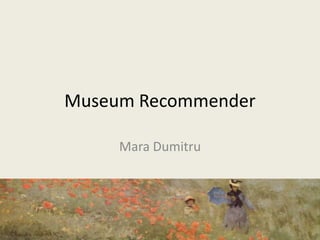Museum Recommender

     Mara Dumitru
 