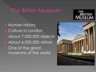 The British MuseumHuman historyCulture in LondonAbout 7,000,000 objectsAbout 6,000,000 visitorsOne of the great museums of the world