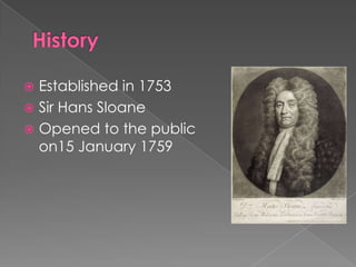 HistoryEstablished in 1753Sir Hans SloaneOpenedtothe public on15 January 1759 