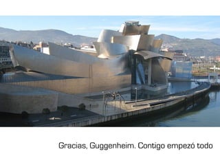 Gracias, Guggenheim. Contigo empezó todo
 