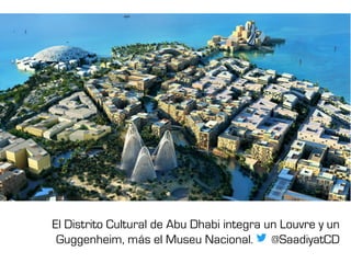 El Distrito Cultural de Abu Dhabi integra un Louvre y un
Guggenheim, más el Museu Nacional. . @SaadiyatCD
 