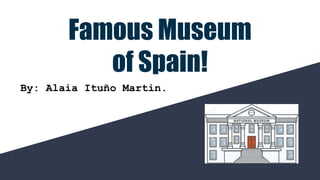 Famous Museum
of Spain!
By: Alaia Ituño Martin.
 