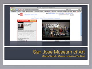 San Jose Museum of Art
   Beyond launch: Museum videos on YouTube

                                             1
 