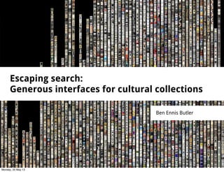 Escaping search:
Generous interfaces for cultural collections
Ben Ennis Butler
Monday, 20 May 13
 