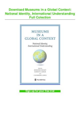 Download Museums in a Global Context:
National Identity, International Understanding
Full Colection
Sign up for your free trial
 