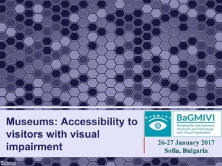 Museums: Accessibility to
visitors with visual
impairment
26-27 January 2017
Sofia, Bulgaria
 