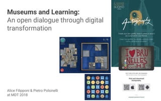Museums and Learning:
An open dialogue through digital
transformation
Alice Filipponi & Pietro Polsinelli
at MDT 2018
 