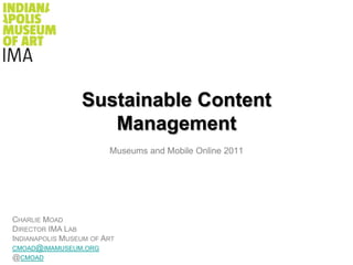 Sustainable Content Management Museums and Mobile Online 2011 Charlie Moad Director IMA Lab Indianapolis Museum of Art cmoad@imamuseum.org @cmoad 