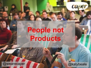 People not
               Products


@wearecaper                @katybeale
 