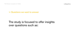 The Museum ecosystem on Twitter

> Questions we want to answer

Conclusions

The study

Introduction

The study is focused to offer insights
over questions such as:

 