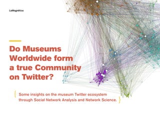 ___
Do Museums
Worldwide form
a true Community
on Twitter?
Some insights on the museum Twitter ecosystem
through Social Network Analysis and Network Science.

{

{

 