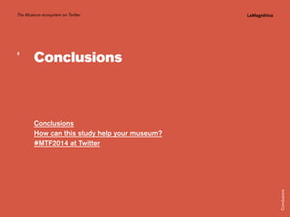 The Museum ecosystem on Twitter

The study

Conclusions
How can this study help your museum?
#MTF2014 at Twitter

Introduction

Conclusions

Conclusions

3

 