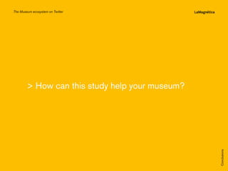 The Museum ecosystem on Twitter

Conclusions

The study

Introduction

 How can this study help your museum?

 