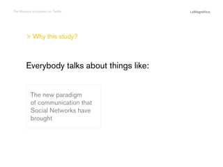The Museum ecosystem on Twitter

> Why this study?

The study
Conclusions

The new paradigm
of communication that
Social Networks have
brought

Introduction

Everybody talks about things like:

 