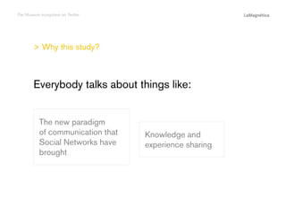 The Museum ecosystem on Twitter

> Why this study?

The study

Knowledge and
experience sharing

Conclusions

The new paradigm
of communication that
Social Networks have
brought

Introduction

Everybody talks about things like:

 