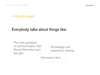 The Museum ecosystem on Twitter

> Why this study?

Information flow

The study

Knowledge and
experience sharing

Conclusions

The new paradigm
of communication that
Social Networks have
brought

Introduction

Everybody talks about things like:

 