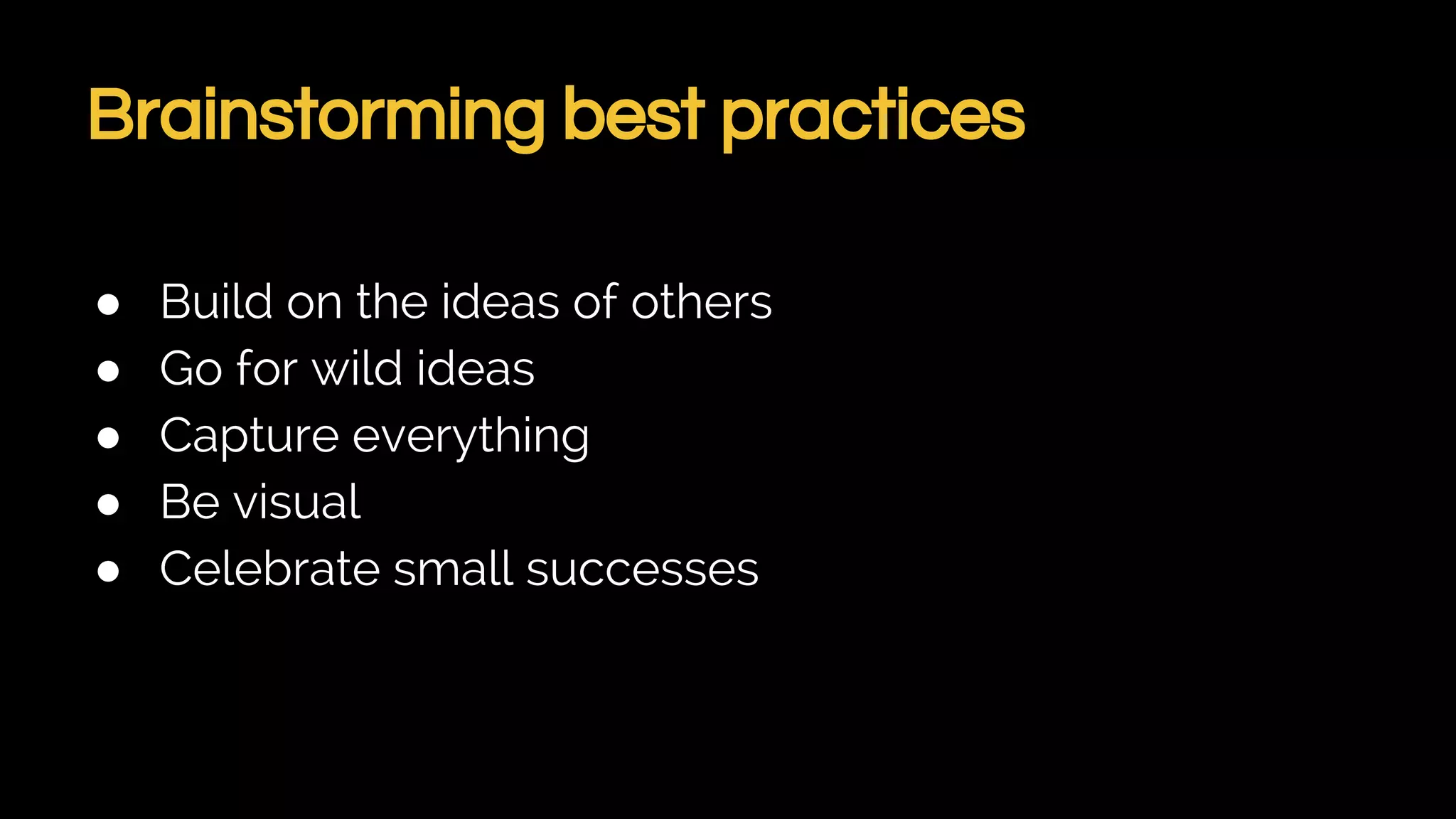Brainstorming best practices
● Build on the ideas of others
● Go for wild ideas
● Capture everything
● Be visual
● Celebrate small successes
 